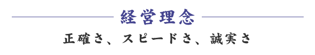 経営理念 正確さ、スピーディーさ、誠実さ